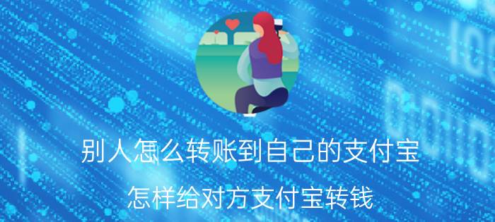 别人怎么转账到自己的支付宝 怎样给对方支付宝转钱？